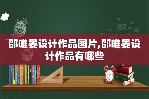 邵唯晏设计作品图片,邵唯晏设计作品有哪些