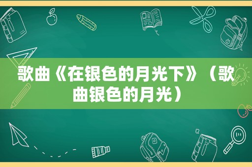 歌曲《在银色的月光下》（歌曲银色的月光）