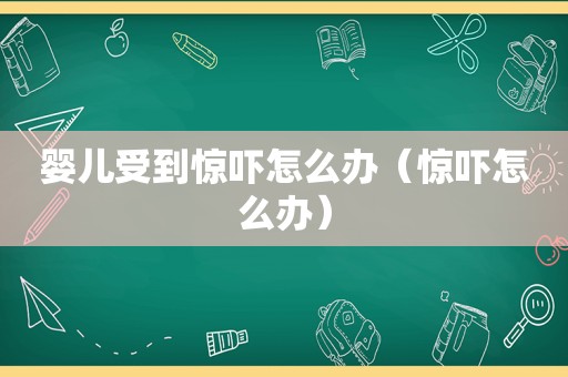 婴儿受到惊吓怎么办（惊吓怎么办）