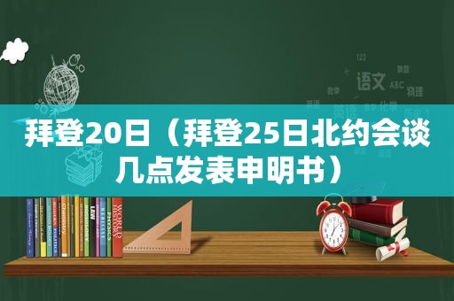 拜登20日（拜登25日北约会谈几点发表申明书）