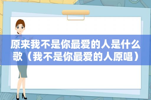 原来我不是你最爱的人是什么歌（我不是你最爱的人原唱）