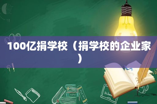 100亿捐学校（捐学校的企业家）