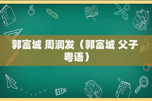 郭富城 周润发（郭富城 父子 粤语）