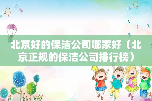 北京好的保洁公司哪家好（北京正规的保洁公司排行榜）