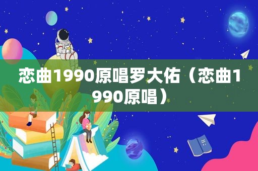 恋曲1990原唱罗大佑（恋曲1990原唱）