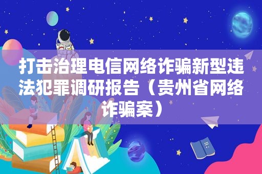 打击治理电信网络诈骗新型违法犯罪调研报告（贵州省网络诈骗案）