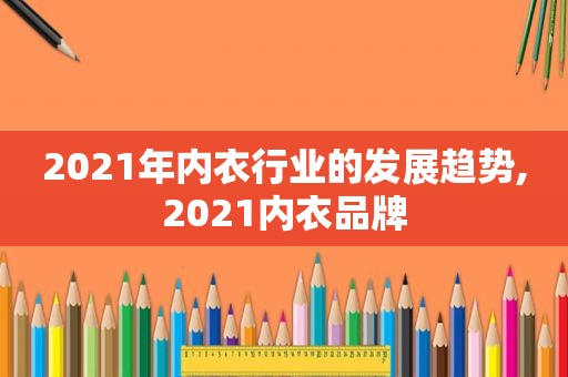 2021年内衣行业的发展趋势,2021内衣品牌