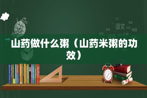 山药做什么粥（山药米粥的功效）