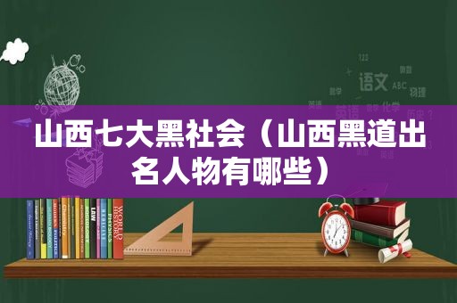 山西七大黑社会（山西黑道出名人物有哪些）