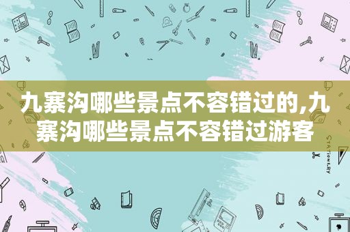 九寨沟哪些景点不容错过的,九寨沟哪些景点不容错过游客