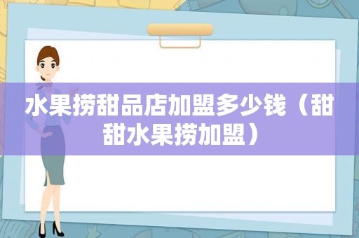 水果捞甜品店加盟多少钱（甜甜水果捞加盟）