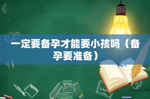 一定要备孕才能要小孩吗（备孕要准备）