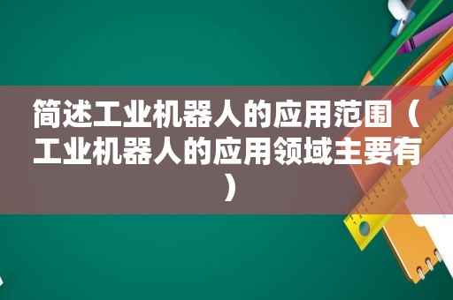 简述工业机器人的应用范围（工业机器人的应用领域主要有）