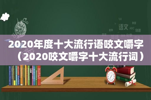 2020年度十大流行语咬文嚼字（2020咬文嚼字十大流行词）