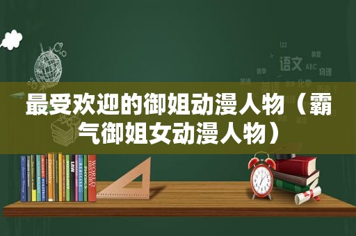 最受欢迎的御姐动漫人物（霸气御姐女动漫人物）