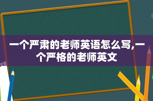 一个严肃的老师英语怎么写,一个严格的老师英文