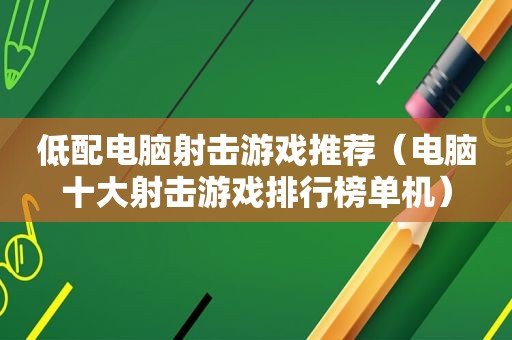 低配电脑射击游戏推荐（电脑十大射击游戏排行榜单机）