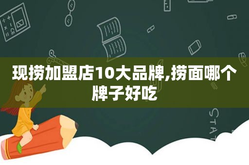 现捞加盟店10大品牌,捞面哪个牌子好吃