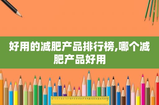 好用的减肥产品排行榜,哪个减肥产品好用