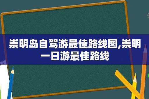 崇明岛自驾游最佳路线图,崇明一日游最佳路线