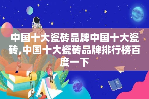 中国十大瓷砖品牌中国十大瓷砖,中国十大瓷砖品牌排行榜百度一下