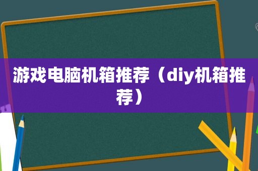 游戏电脑机箱推荐（diy机箱推荐）