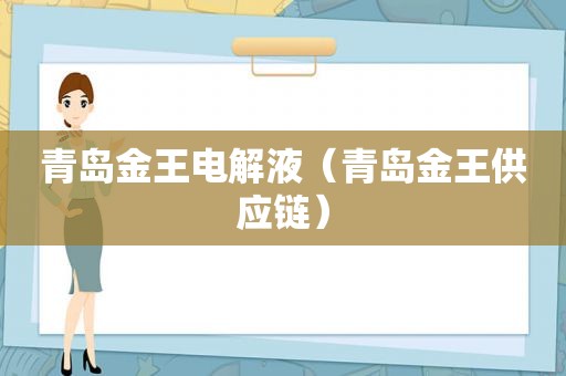 青岛金王电解液（青岛金王供应链）