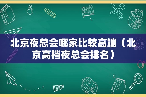 北京 *** 哪家比较高端（北京高档 *** 排名）