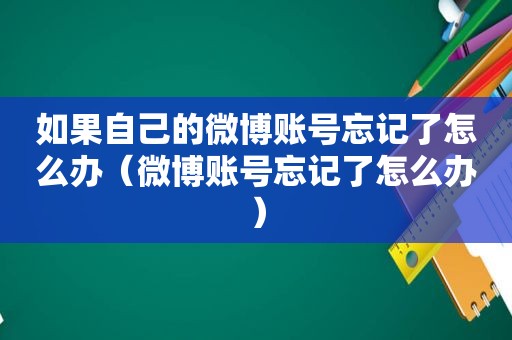 如果自己的微博账号忘记了怎么办（微博账号忘记了怎么办）