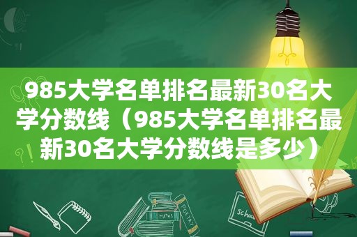 985大学名单排名最新30名大学分数线（985大学名单排名最新30名大学分数线是多少）