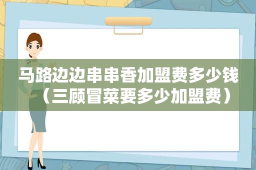 马路边边串串香加盟费多少钱（三顾冒菜要多少加盟费）