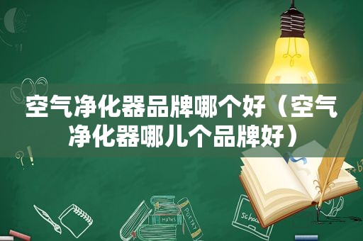 空气净化器品牌哪个好（空气净化器哪儿个品牌好）