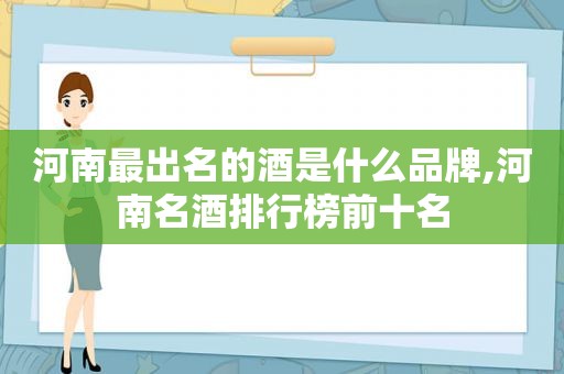 河南最出名的酒是什么品牌,河南名酒排行榜前十名