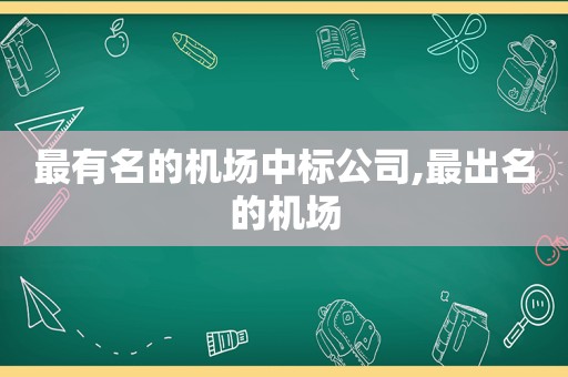 最有名的机场中标公司,最出名的机场