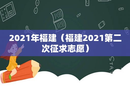 2021年福建（福建2021第二次征求志愿）