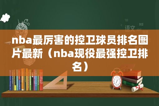 nba最厉害的控卫球员排名图片最新（nba现役最强控卫排名）