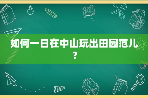 如何一日在中山玩出田园范儿？