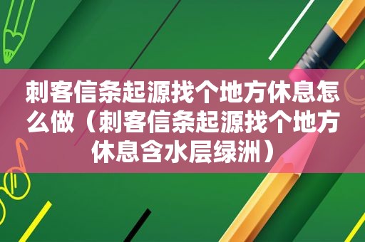 刺客信条起源找个地方休息怎么做（刺客信条起源找个地方休息含水层绿洲）