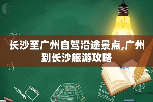 长沙至广州自驾沿途景点,广州到长沙旅游攻略