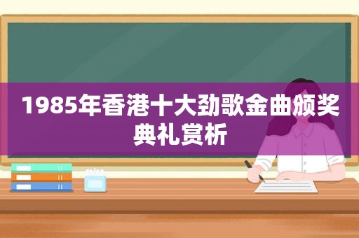 1985年香港十大劲歌金曲颁奖典礼赏析