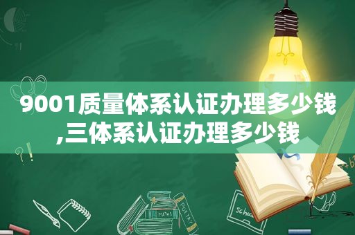 9001质量体系认证办理多少钱,三体系认证办理多少钱