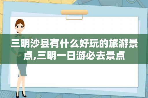 三明沙县有什么好玩的旅游景点,三明一日游必去景点