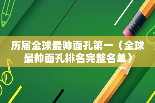 历届全球最帅面孔第一（全球最帅面孔排名完整名单）