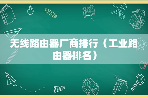 无线路由器厂商排行（工业路由器排名）