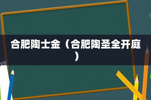 合肥陶士金（合肥陶圣全开庭）