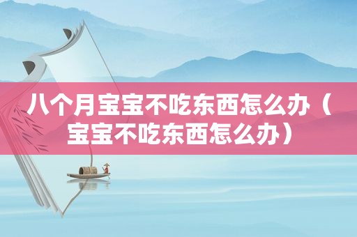 八个月宝宝不吃东西怎么办（宝宝不吃东西怎么办）