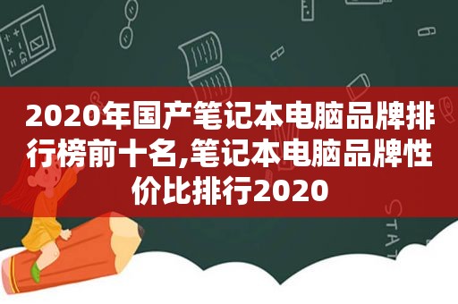 2020年国产笔记本电脑品牌排行榜前十名,笔记本电脑品牌性价比排行2020