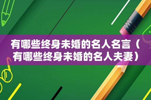 有哪些终身未婚的名人名言（有哪些终身未婚的名人夫妻）