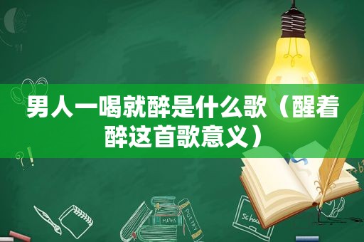 男人一喝就醉是什么歌（醒着醉这首歌意义）