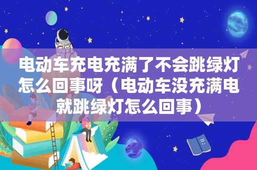 电动车充电充满了不会跳绿灯怎么回事呀（电动车没充满电就跳绿灯怎么回事）